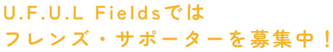 U.F.U.L Fieldsではフレンズ・サポーターを募集中！